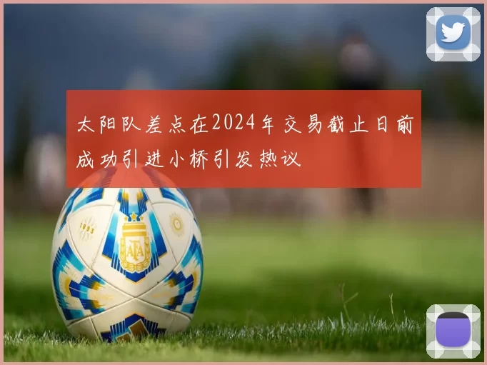 太阳队差点在2024年交易截止日前成功引进小桥引发热议