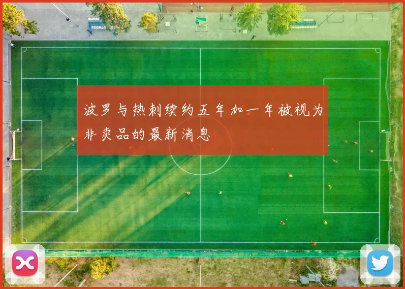 波罗与热刺续约五年加一年被视为非卖品的最新消息