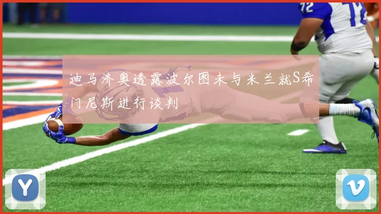 迪马济奥透露波尔图未与米兰就S希门尼斯进行谈判